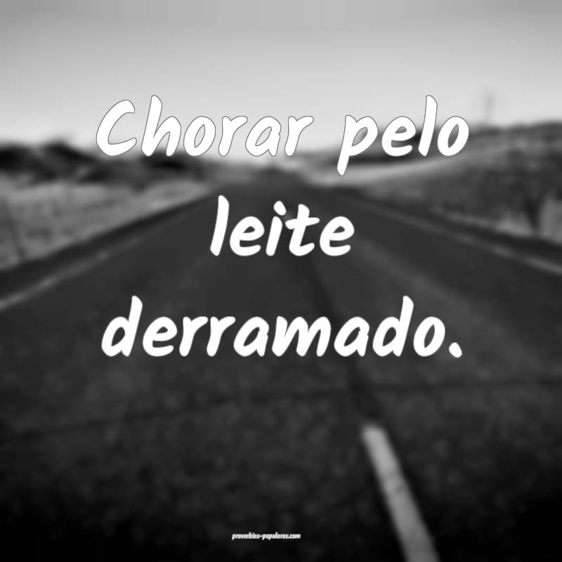 Chorar pelo leite derramado.
...