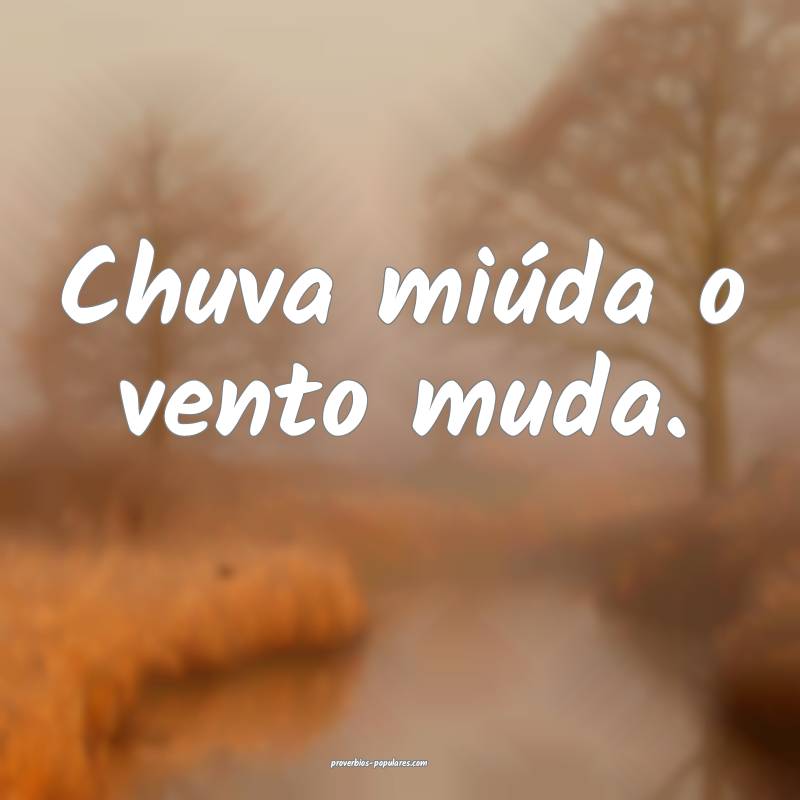 Chuva miúda o vento muda.
 ...