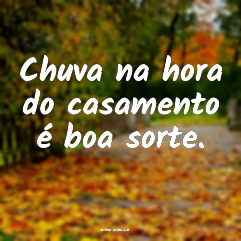 Chuva na hora do casamento é boa sorte.
 ...
