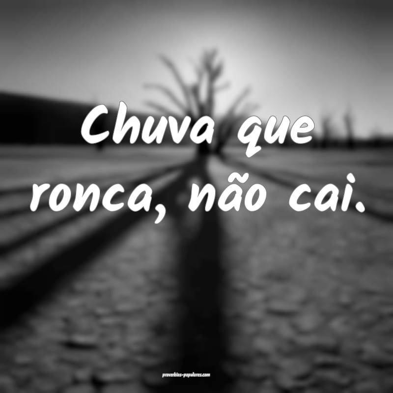 Chuva que ronca, não cai.
...