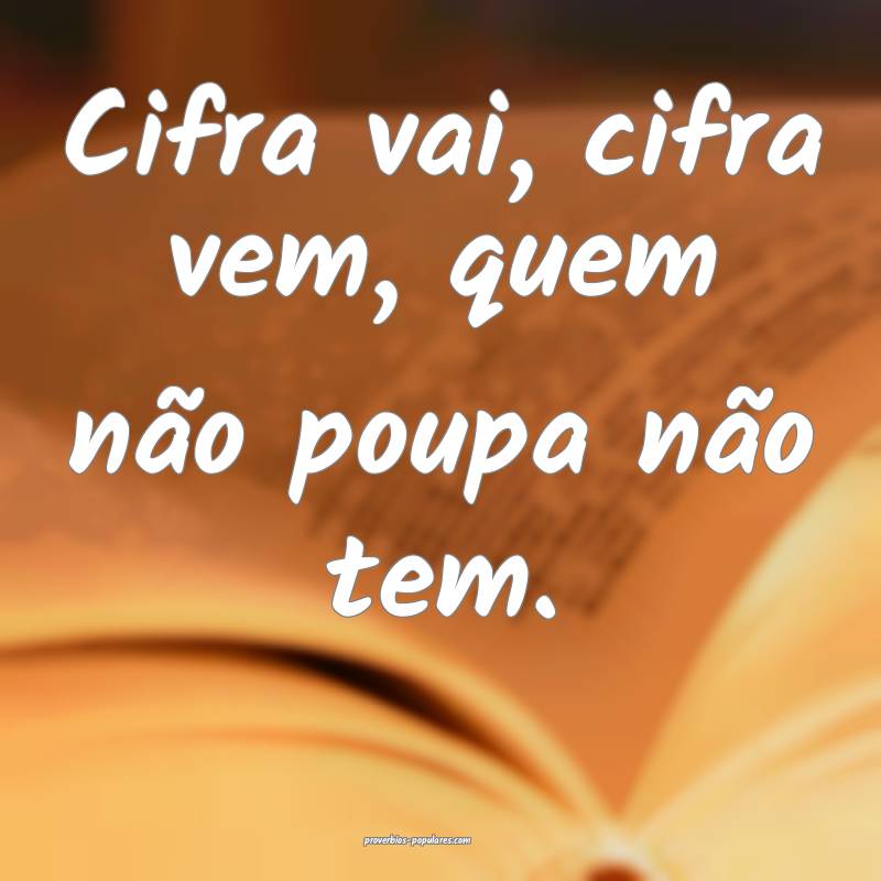 Cifra vai, cifra vem, quem não poupa não tem.
 ...