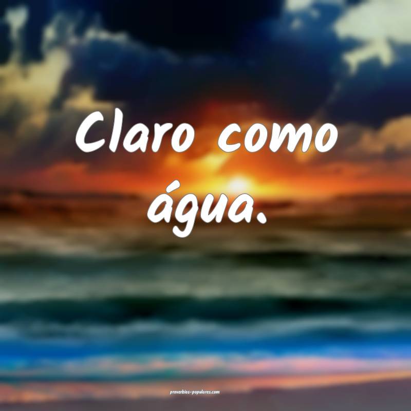 Claro como água.
...