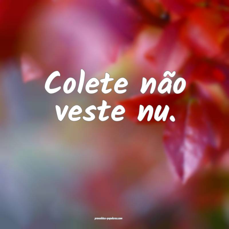 Colete não veste nu.
...