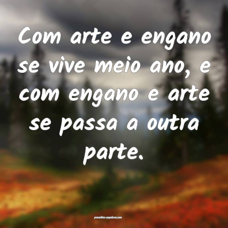 Com arte e engano se vive meio ano, e com engano e arte se passa a out...