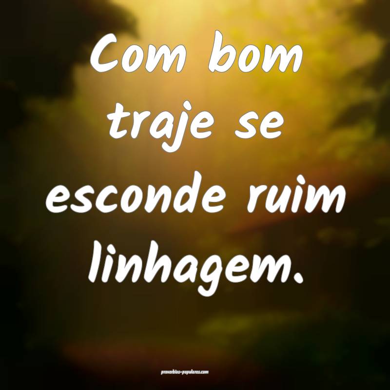 Com bom traje se esconde ruim linhagem.
...