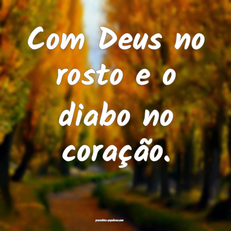 Com Deus no rosto e o diabo no coração.
 ...