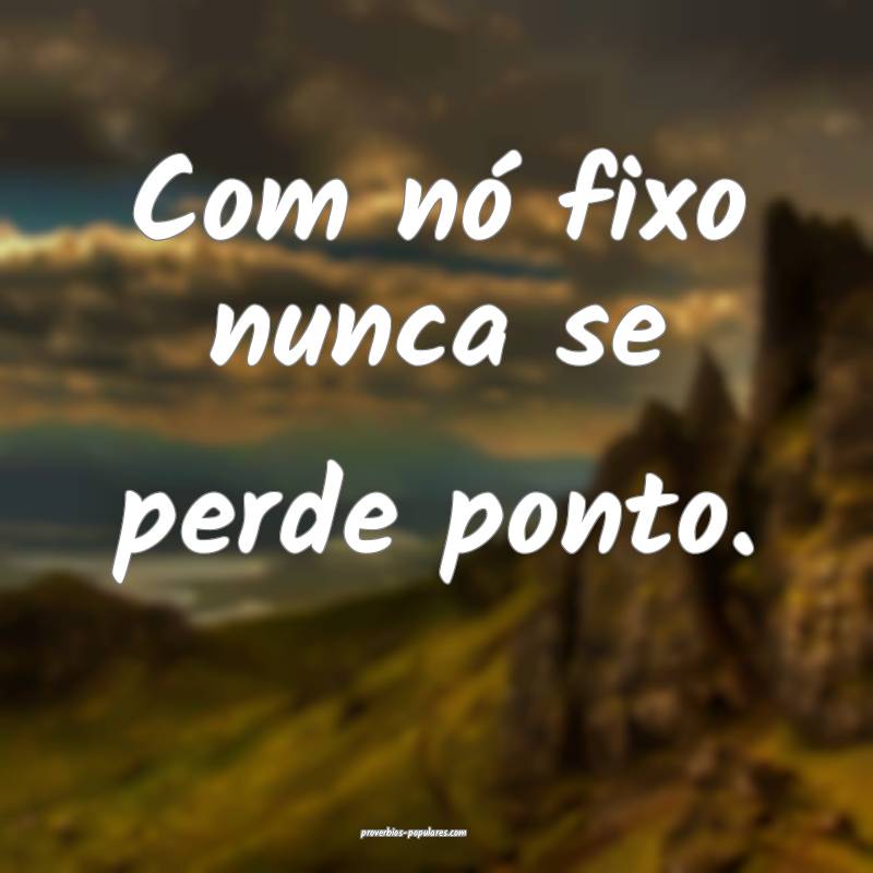 Com nó fixo nunca se perde ponto.
 ...