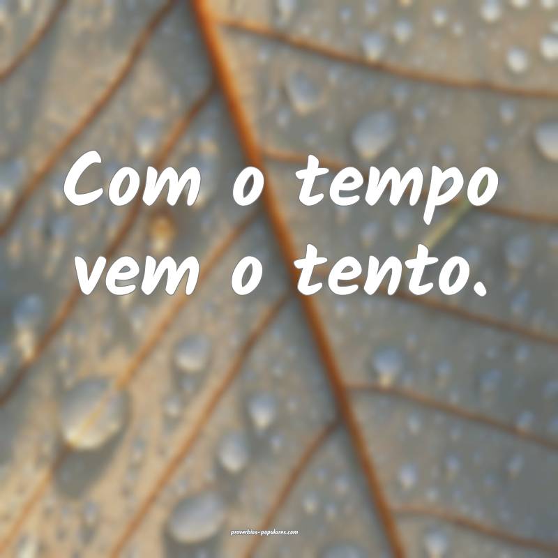 Com o tempo vem o tento.
...