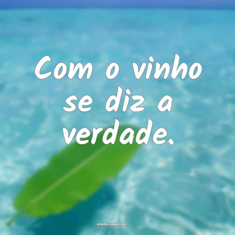 Com o vinho se diz a verdade.
...