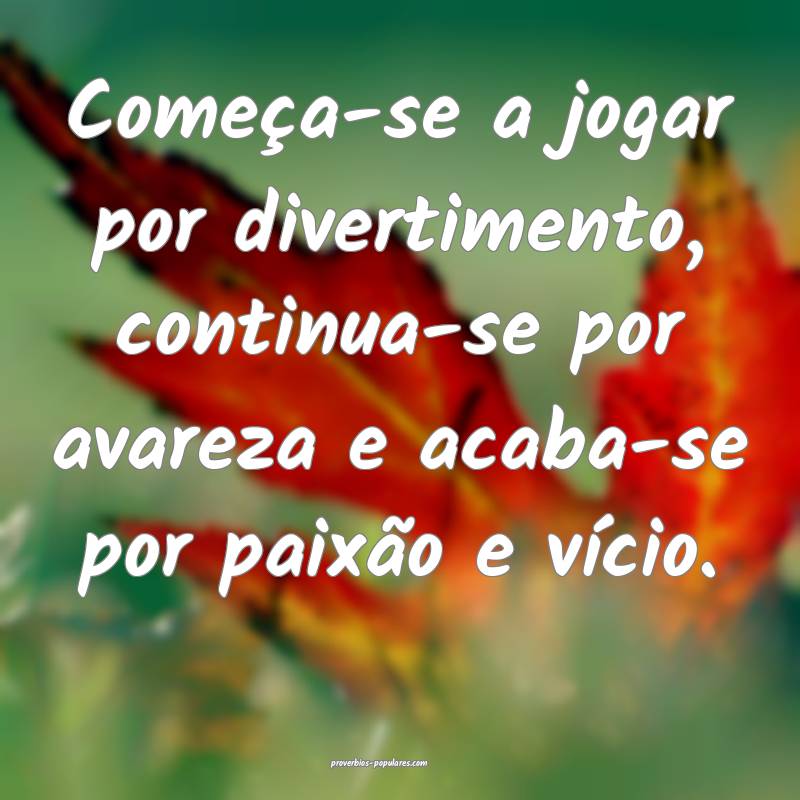 Começa-se a jogar por divertimento, continua-se por avareza e acaba-s...