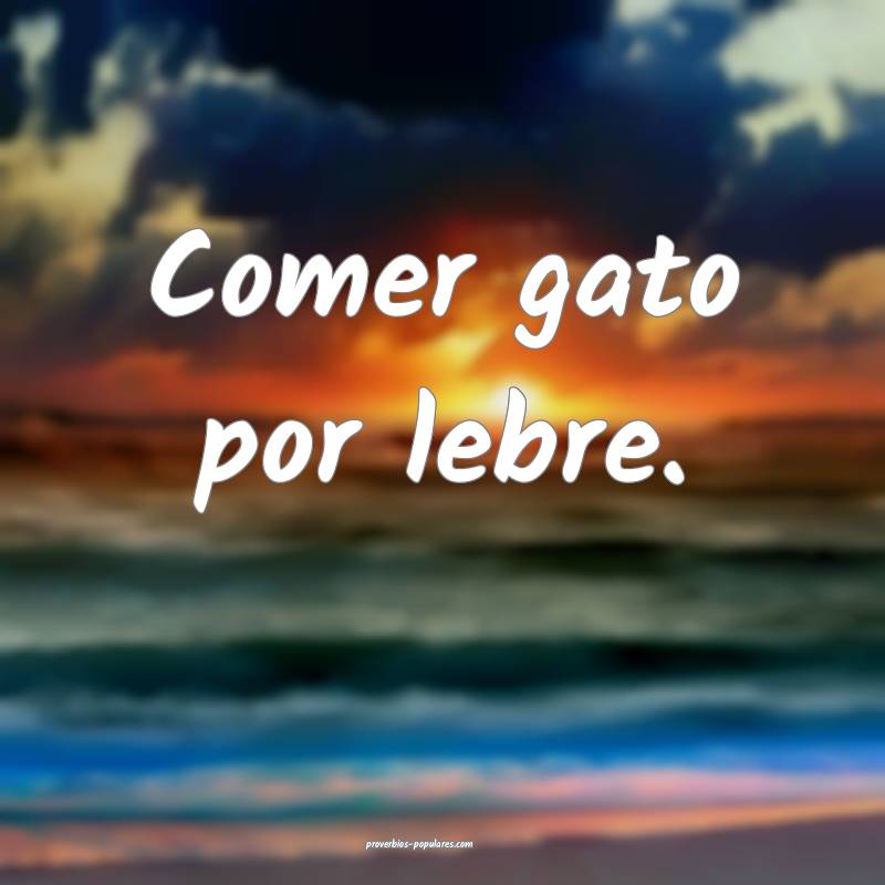Comer gato por lebre.
...