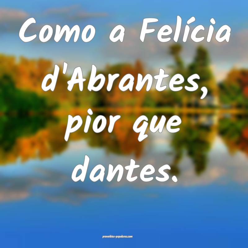 Como a Felícia d'Abrantes, pior que dantes.
...