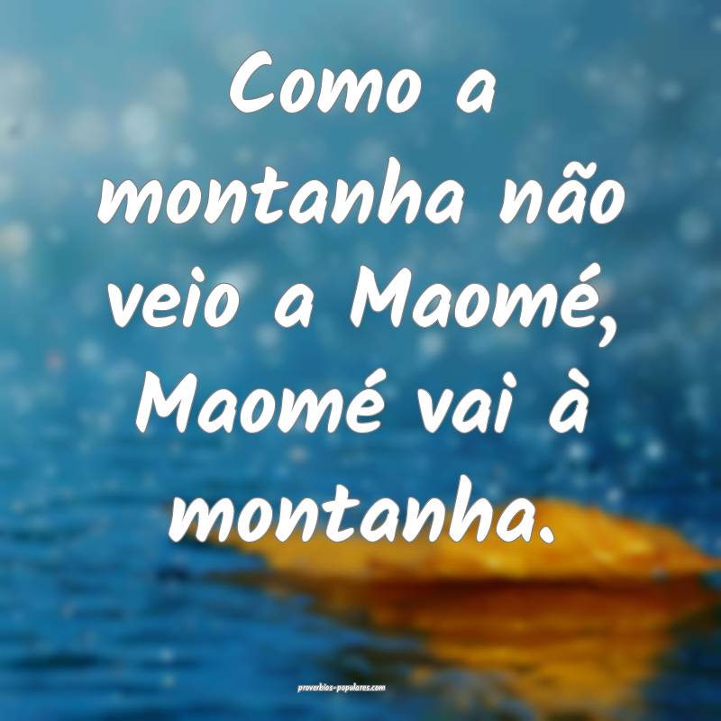 Como a montanha não veio a Maomé, Maomé vai à  ...