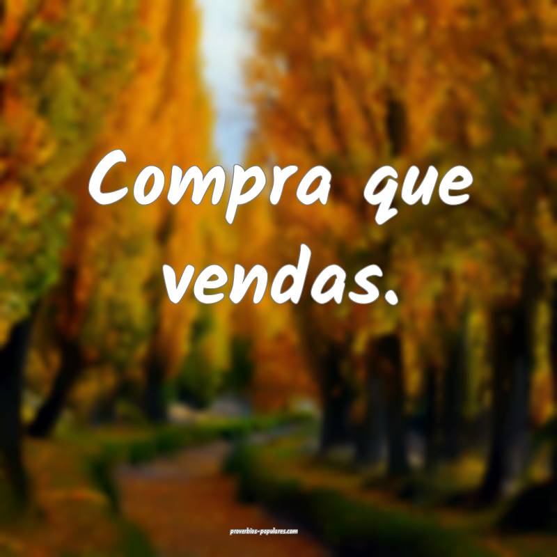 Compra que vendas.
 ...