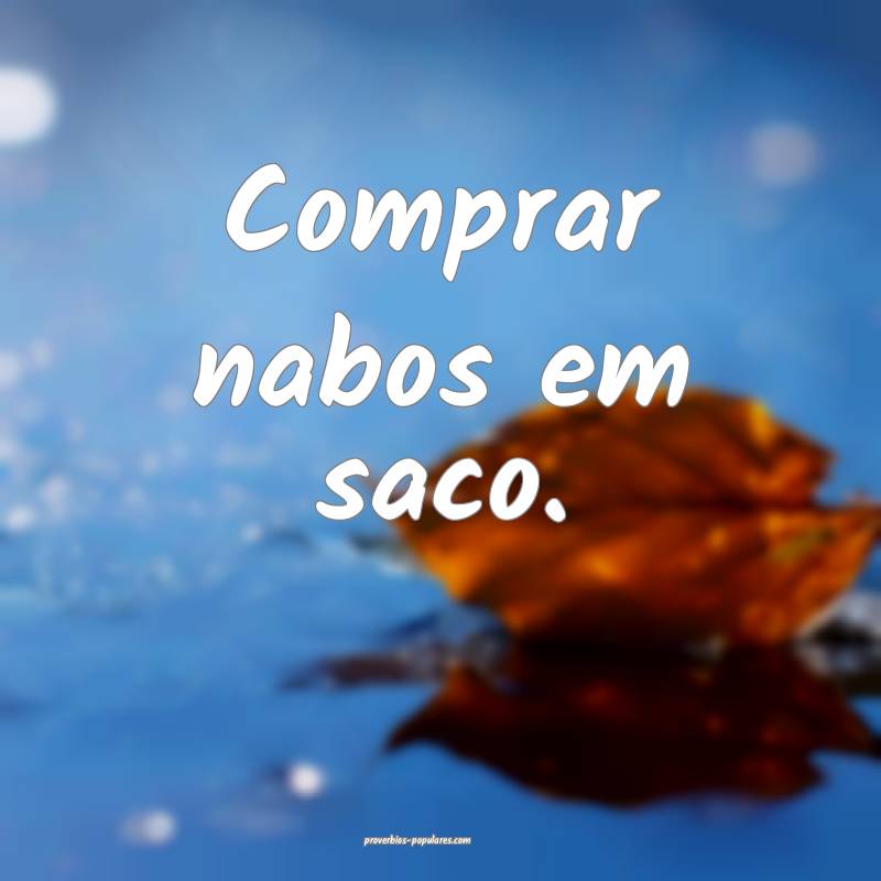 Comprar nabos em saco.
...