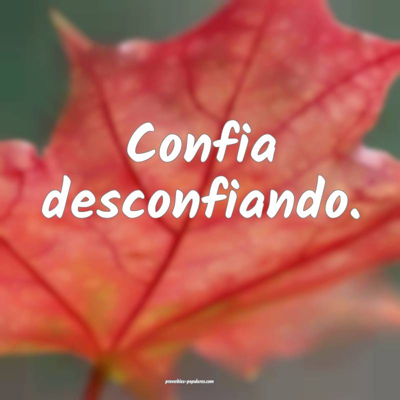 Confia desconfiando.
...