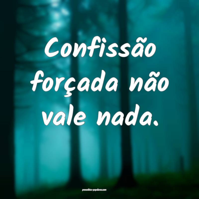Confissão forçada não vale nada.
 ...
