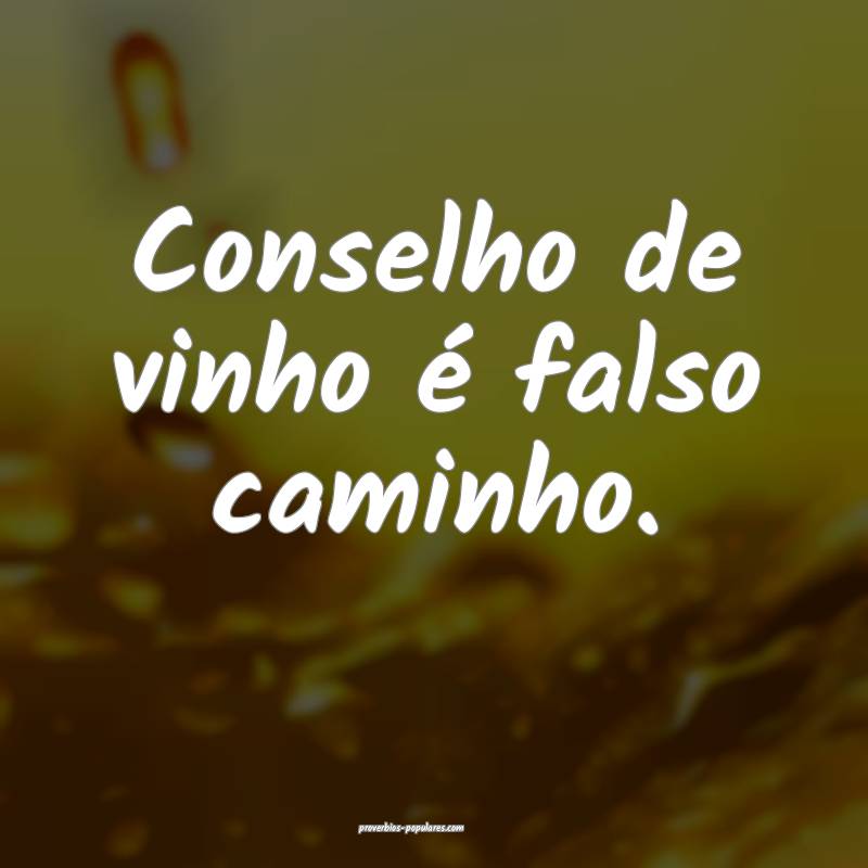 Conselho de vinho é falso caminho.
...