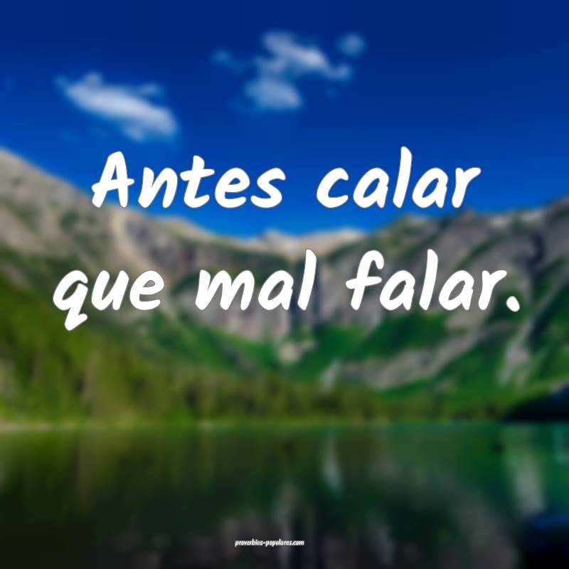 Antes calar que mal falar.
...