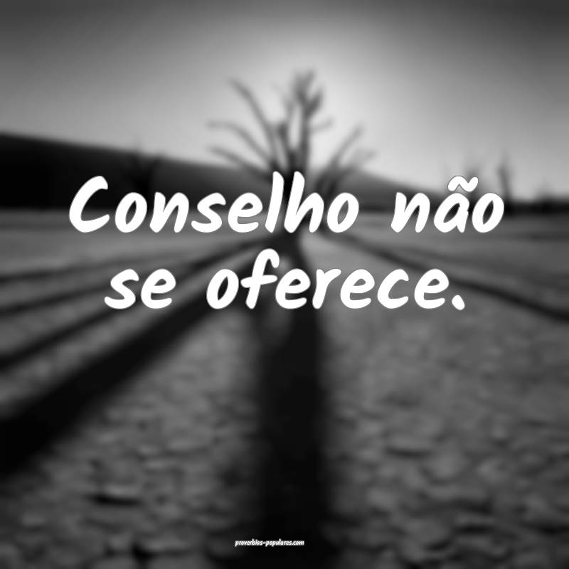 Conselho não se oferece.
...