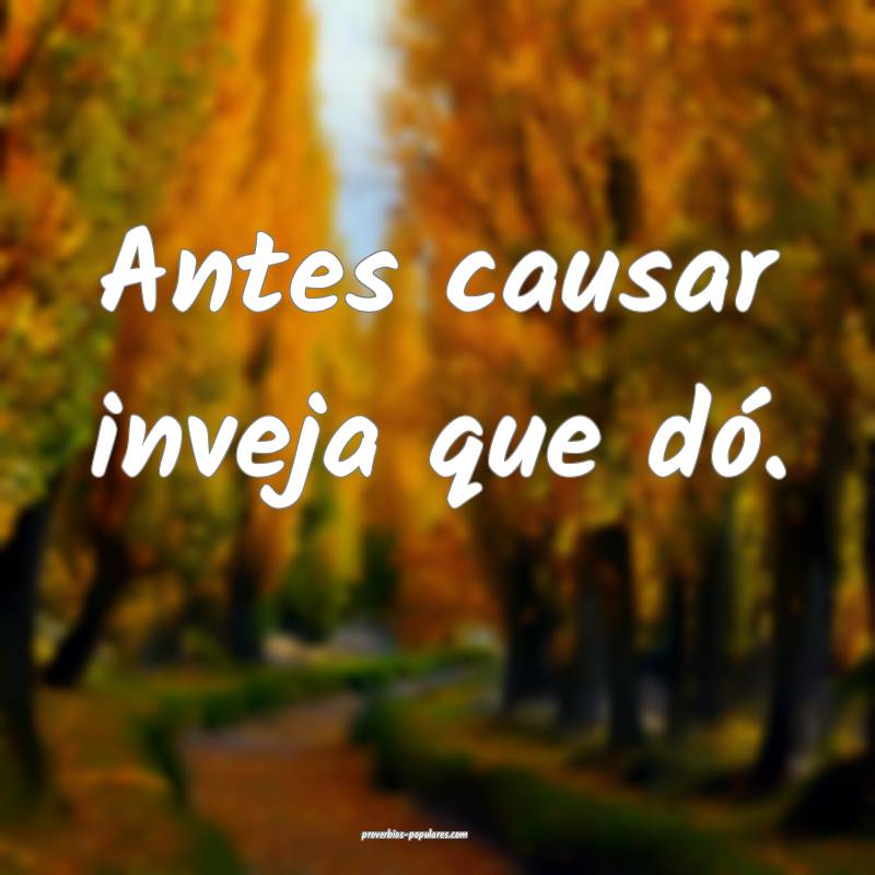 Antes causar inveja que dó. 
...