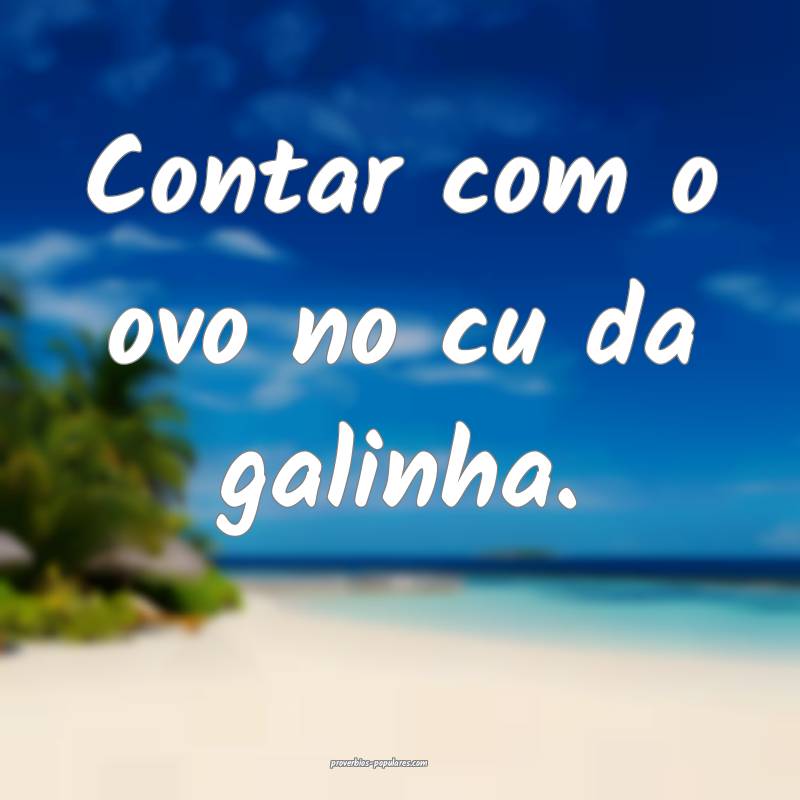 Contar com o ovo no cu da galinha.
...