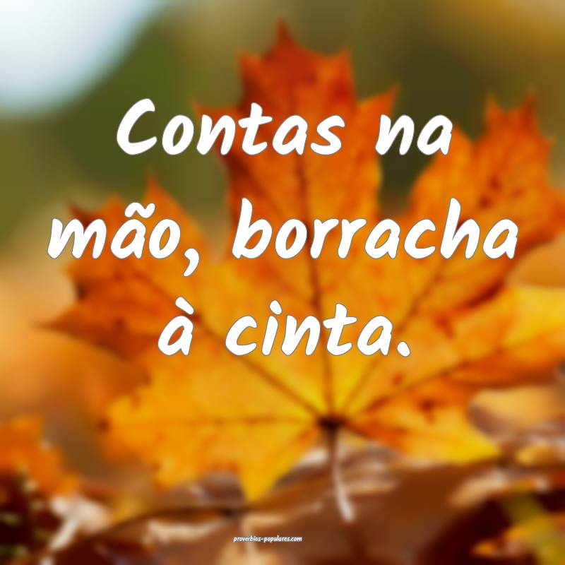 Contas na mão, borracha à cinta.
 ...