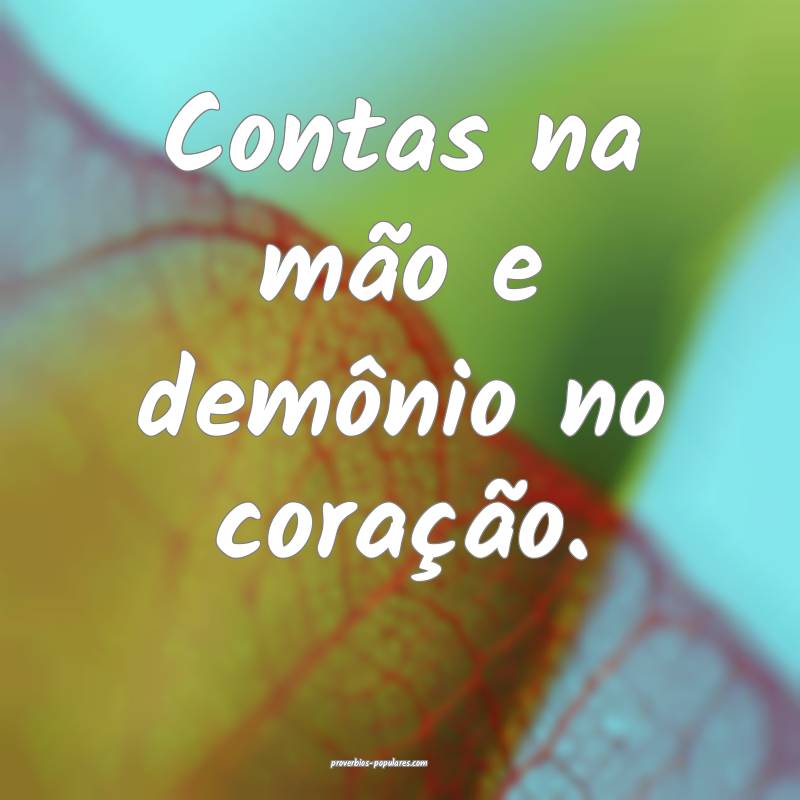 Contas na mão e demônio no coração.
...