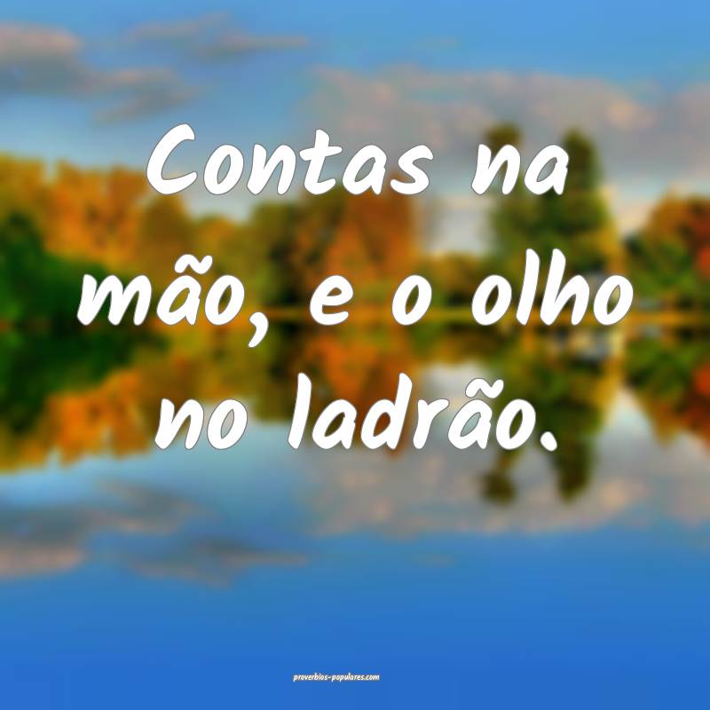 Contas na mão, e o olho no ladrão.
 ...