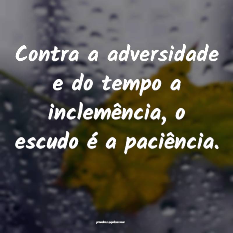 Contra a adversidade e do tempo a inclemência, o escudo é a paciênc...