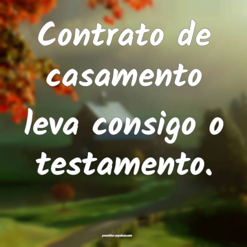 Contrato de casamento leva consigo o testamento.
 ...