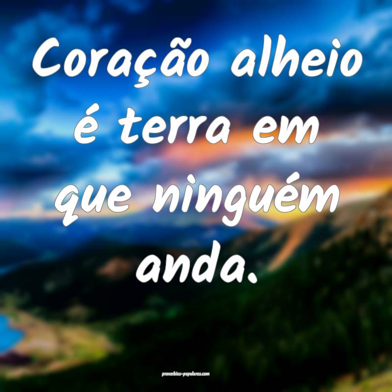 Coração alheio é terra em que ninguém anda.
...