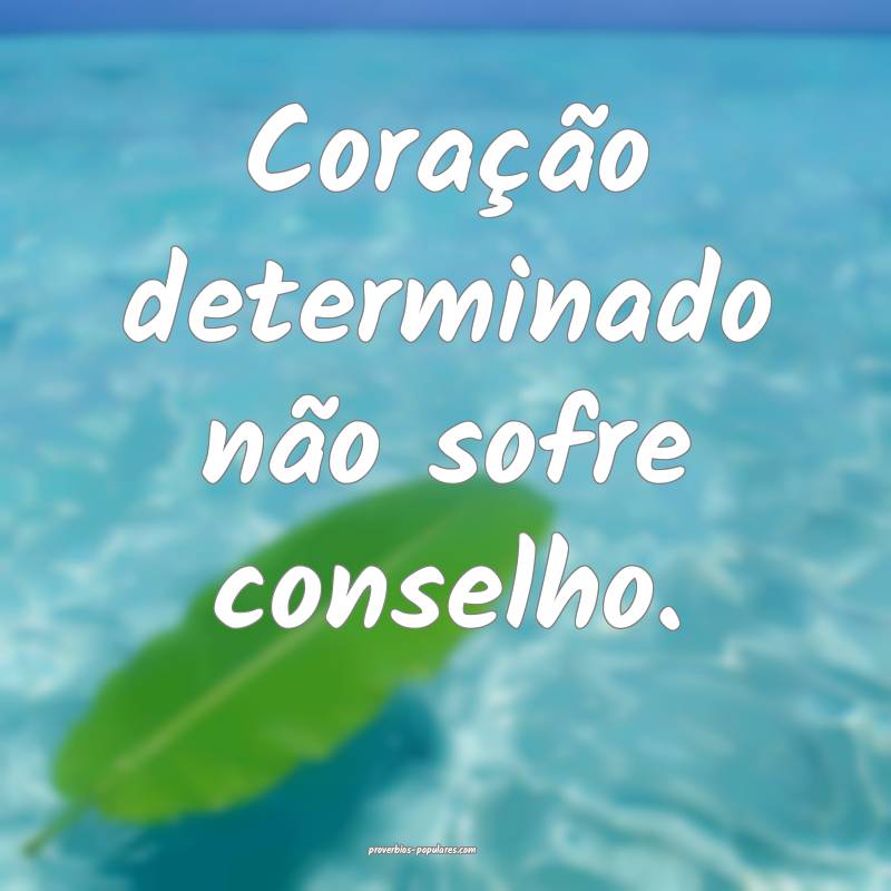 Coração determinado não sofre conselho.
...