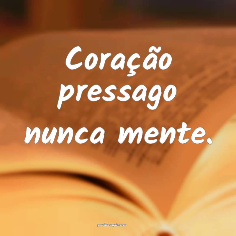Coração pressago nunca mente.
...