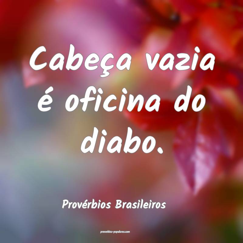 Provérbios Brasileiros - Cabeça vazia é oficina ...