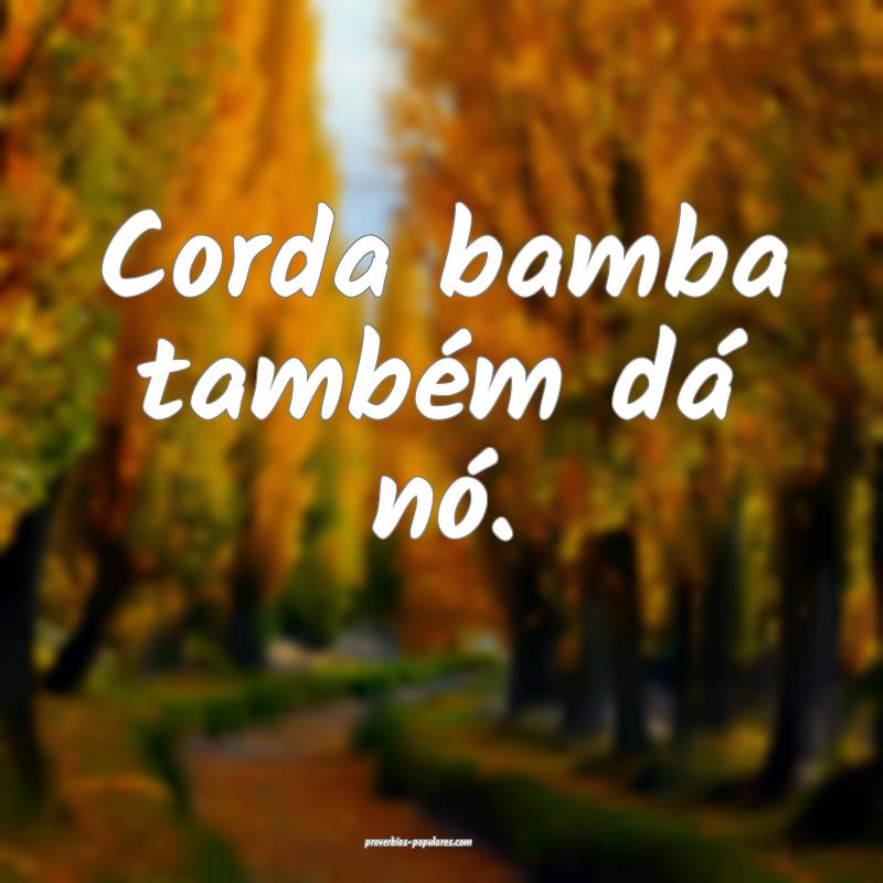 Corda bamba também dá nó.
 ...