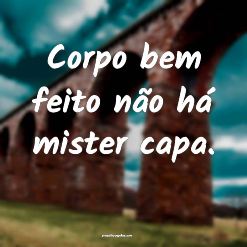 Corpo bem feito não há mister capa.
 ...