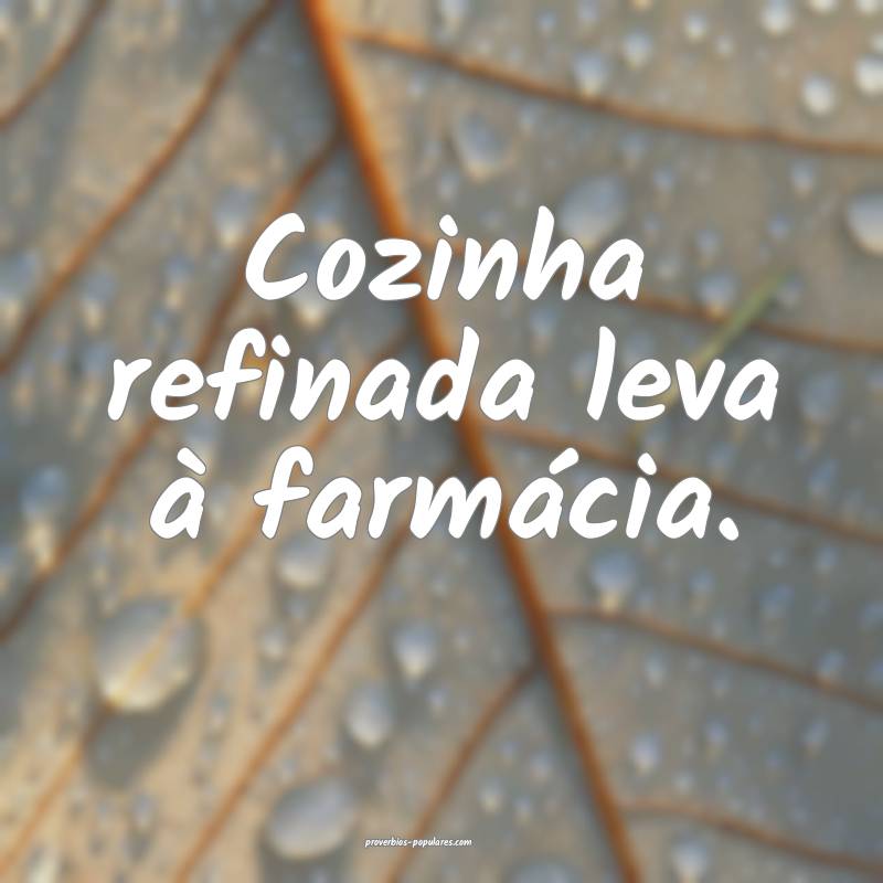 Cozinha refinada leva à farmácia.
...