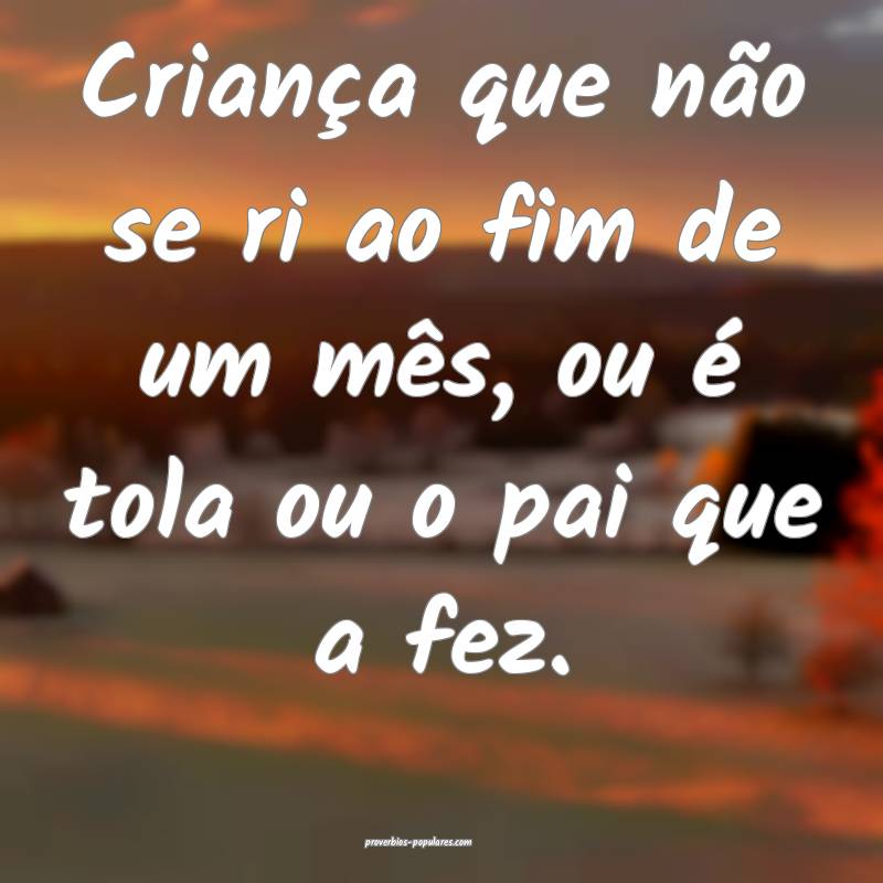 Criança que não se ri ao fim de um mês, ou é tola ou o pai que a f...