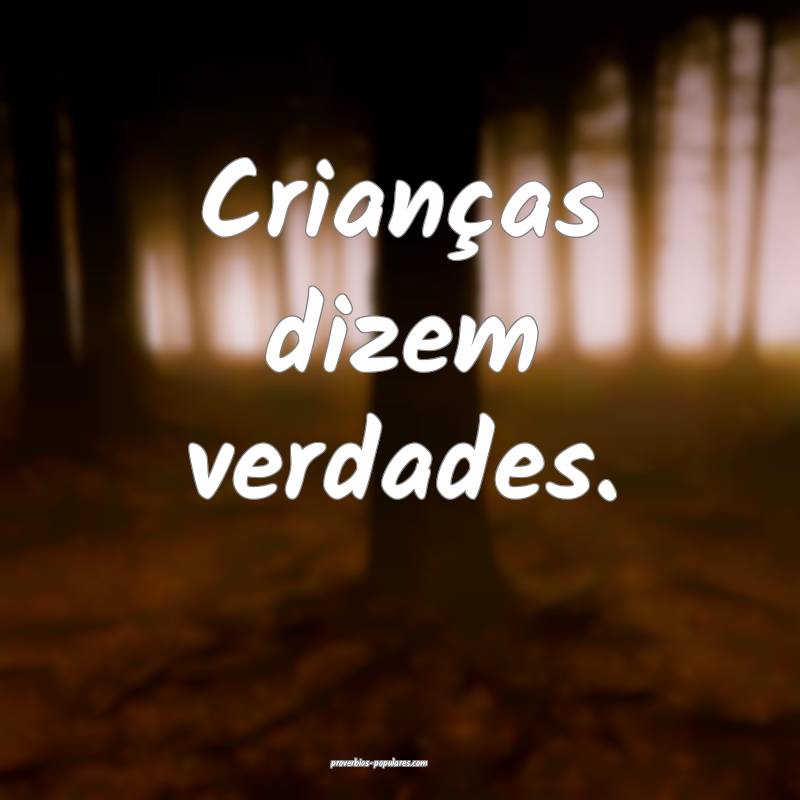 Crianças dizem verdades.
...