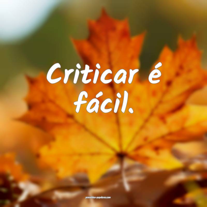 Criticar é fácil.
 ...