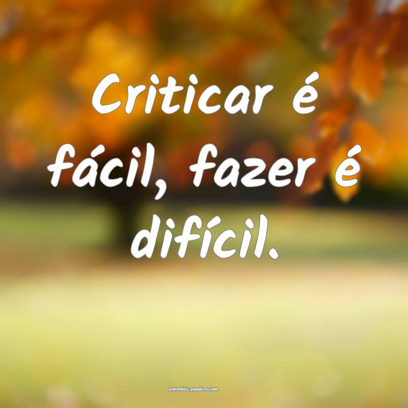 Criticar é fácil, fazer é difícil.
...