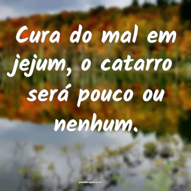 Cura do mal em jejum, o catarro será pouco ou nenhum.
...
