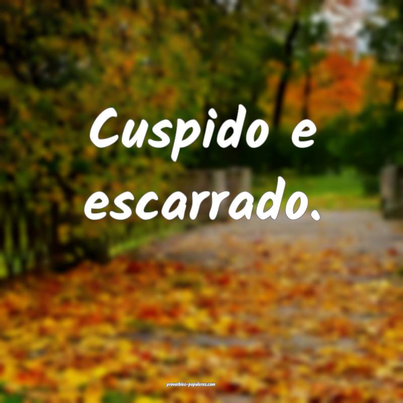 Cuspido e escarrado.
 ...