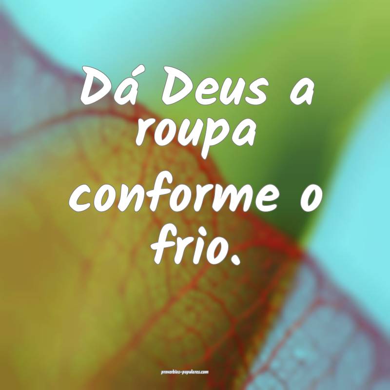 Dá Deus a roupa conforme o frio.
...