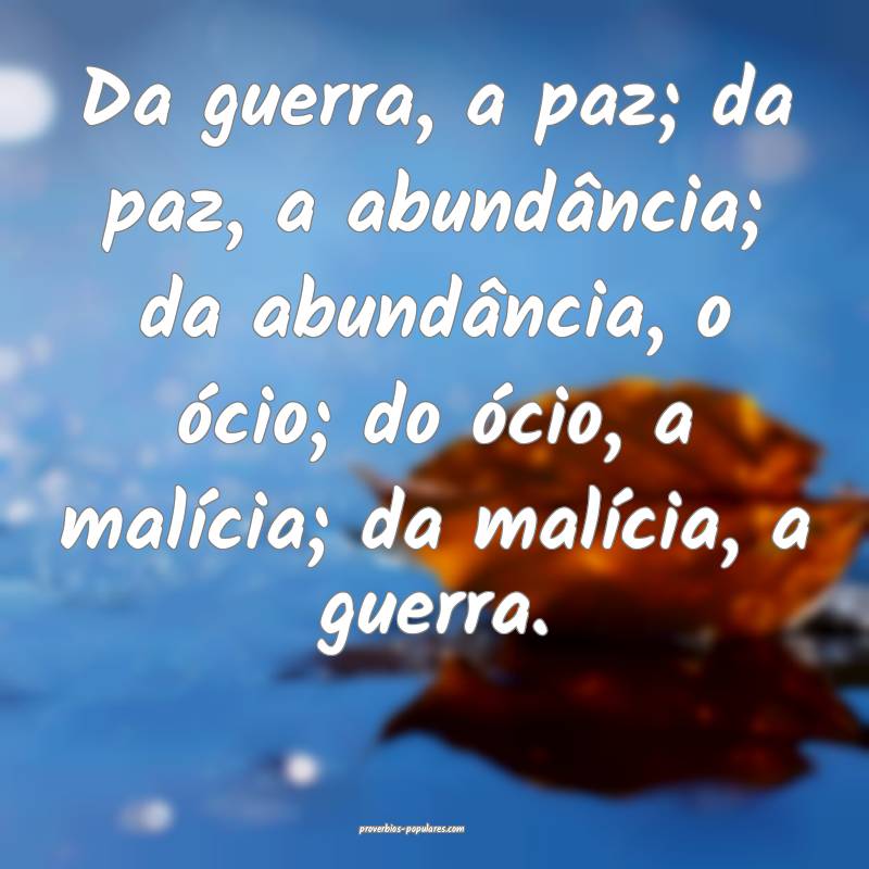 Da guerra, a paz; da paz, a abundância; da abundância, o ócio; do ...