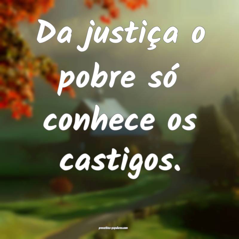 Da justiça o pobre só conhece os castigos.
...