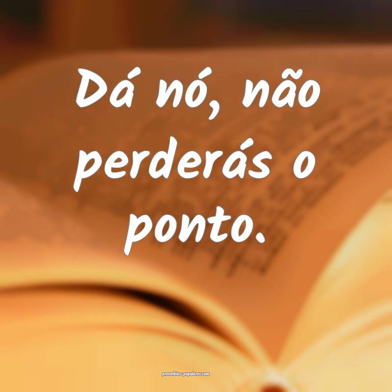 Dá nó, não perderás o ponto.
 ...