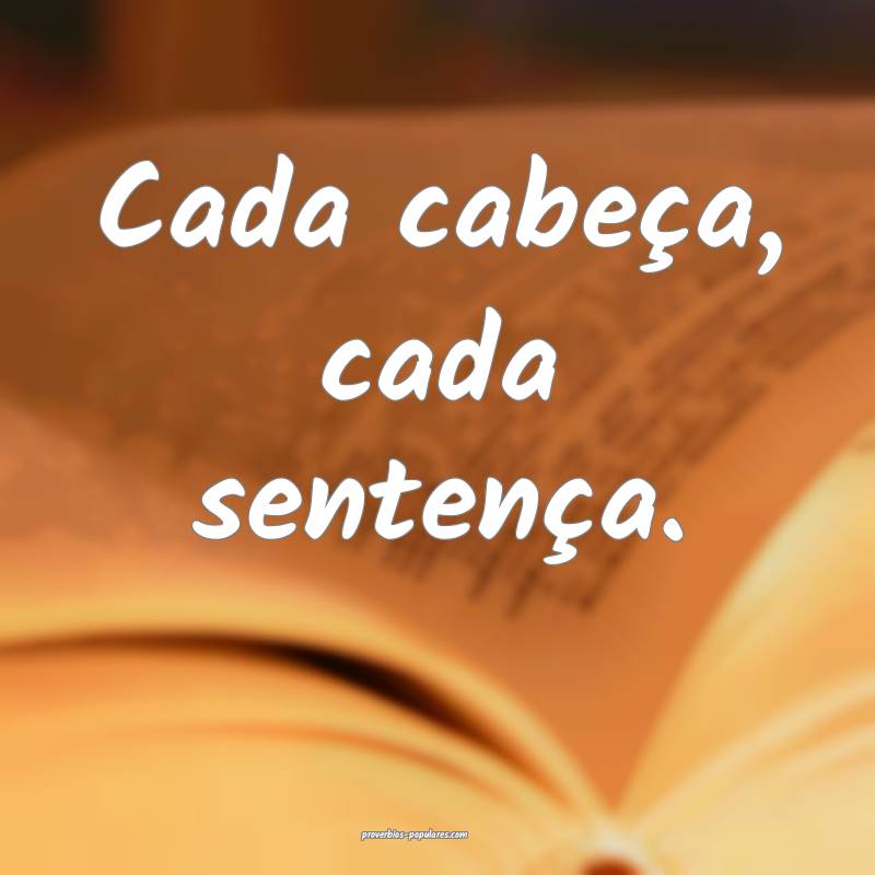 Cada cabeça, cada sentença. 
...