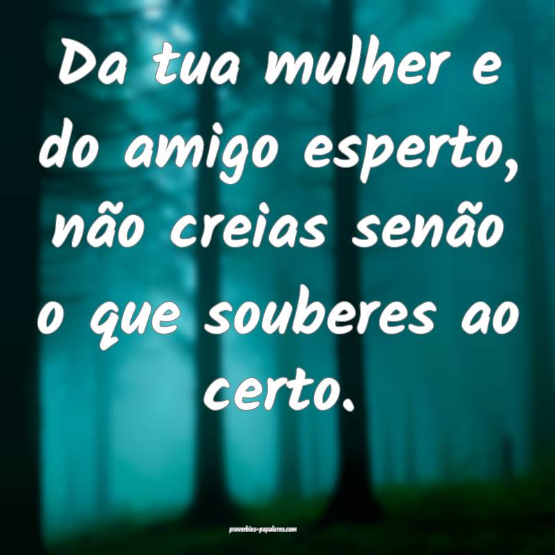 Da tua mulher e do amigo esperto, não creias sen ...
